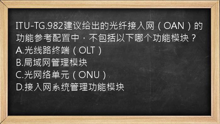 ITU-TG.982建议给出的光纤接入网（OAN）的功能参考配置中，不包括以下哪个功能模块？