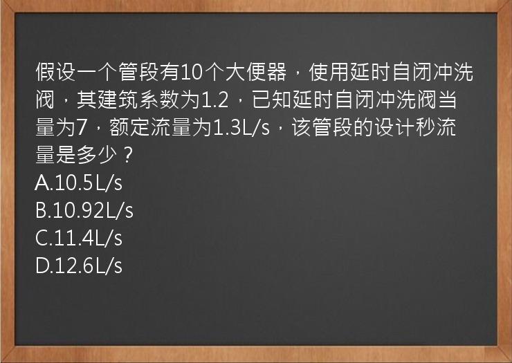 假设一个管段有10个大便器，使用延时自闭冲洗阀，其建筑系数为1.2，已知延时自闭冲洗阀当量为7，额定流量为1.3L/s，该管段的设计秒流量是多少？