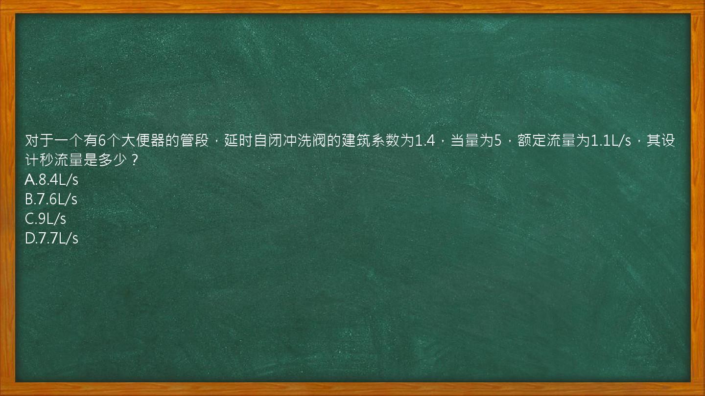 对于一个有6个大便器的管段，延时自闭冲洗阀的建筑系数为1.4，当量为5，额定流量为1.1L/s，其设计秒流量是多少？