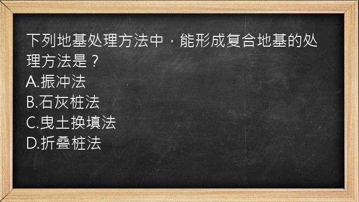 下列地基处理方法中，能形成复合地基的处理方法是？