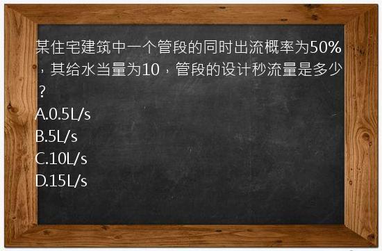 某住宅建筑中一个管段的同时出流概率为50%，其给水当量为10，管段的设计秒流量是多少？