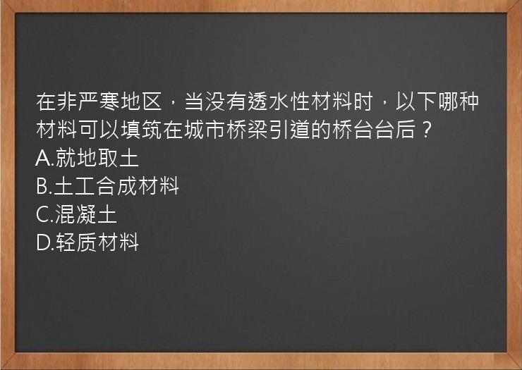 在非严寒地区，当没有透水性材料时，以下哪种材料可以填筑在城市桥梁引道的桥台台后？