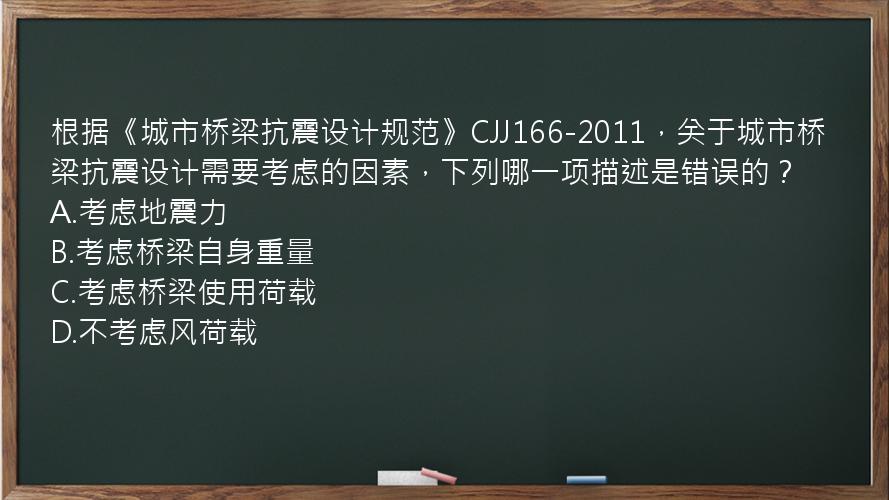 根据《城市桥梁抗震设计规范》CJJ166-2011，关于城市桥梁抗震设计需要考虑的因素，下列哪一项描述是错误的？