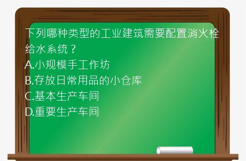 下列哪种类型的工业建筑需要配置消火栓给水系统？