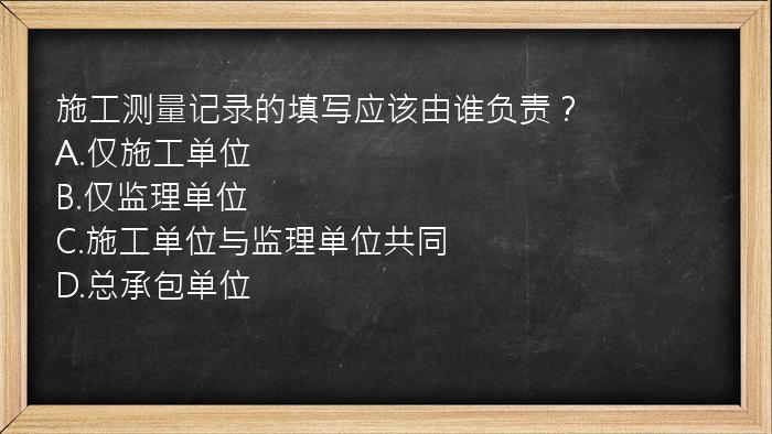 施工测量记录的填写应该由谁负责？