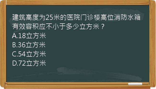 建筑高度为25米的医院门诊楼高位消防水箱有效容积应不小于多少立方米？