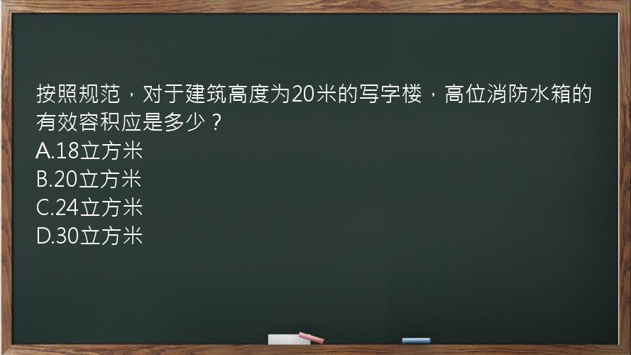 按照规范，对于建筑高度为20米的写字楼，高位消防水箱的有效容积应是多少？