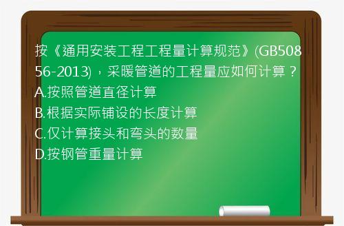 按《通用安装工程工程量计算规范》(GB50856-2013)，采暖管道的工程量应如何计算？