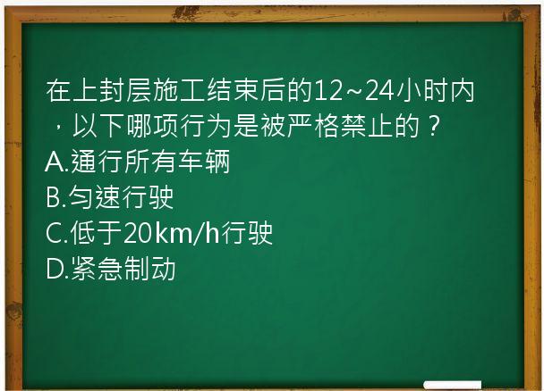 在上封层施工结束后的12~24小时内，以下哪项行为是被严格禁止的？