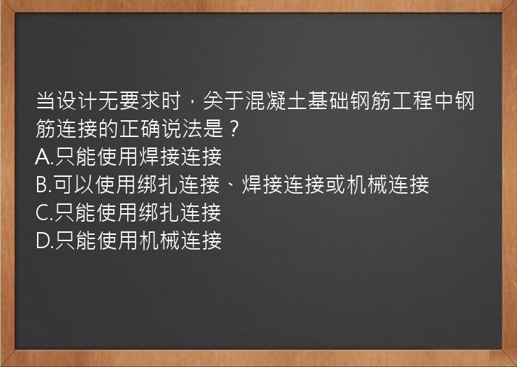 当设计无要求时，关于混凝土基础钢筋工程中钢筋连接的正确说法是？