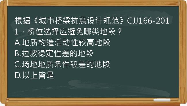 根据《城市桥梁抗震设计规范》CJJ166-2011，桥位选择应避免哪类地段？