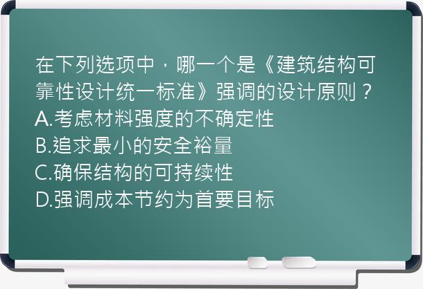 在下列选项中，哪一个是《建筑结构可靠性设计统一标准》强调的设计原则？