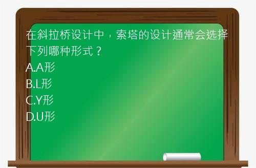 在斜拉桥设计中，索塔的设计通常会选择下列哪种形式？