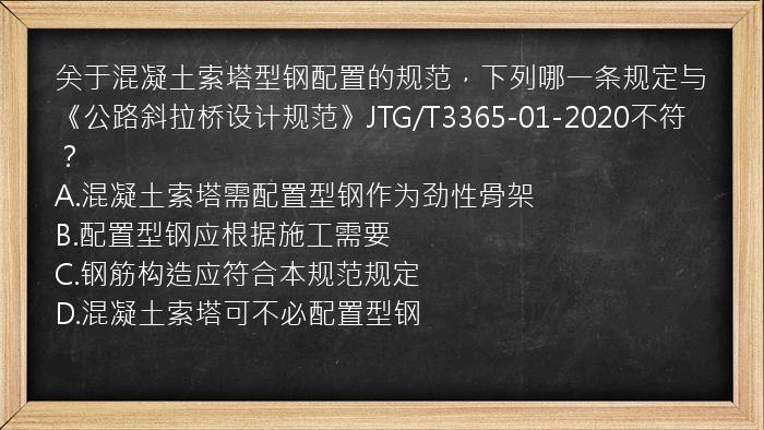 关于混凝土索塔型钢配置的规范，下列哪一条规定与《公路斜拉桥设计规范》JTG/T3365-01-2020不符？