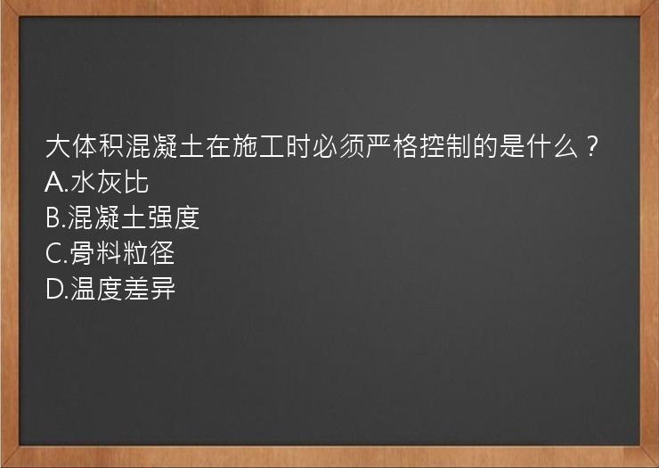 大体积混凝土在施工时必须严格控制的是什么？