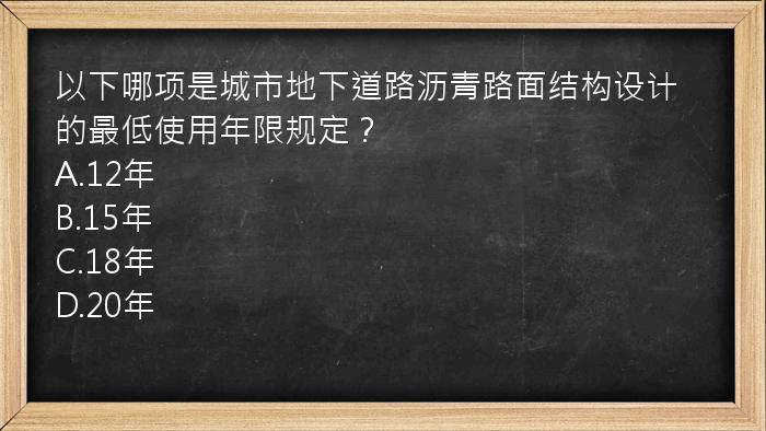 以下哪项是城市地下道路沥青路面结构设计的最低使用年限规定？