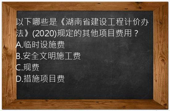 以下哪些是《湖南省建设工程计价办法》(2020)规定的其他项目费用？