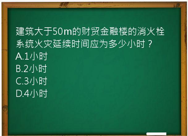 建筑大于50m的财贸金融楼的消火栓系统火灾延续时间应为多少小时？