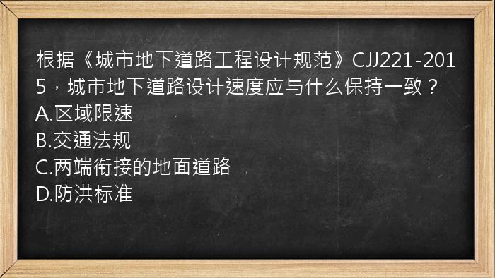 根据《城市地下道路工程设计规范》CJJ221-2015，城市地下道路设计速度应与什么保持一致？