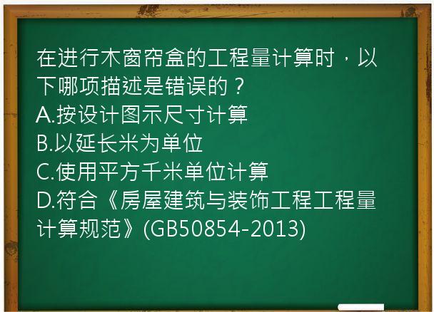 在进行木窗帘盒的工程量计算时，以下哪项描述是错误的？