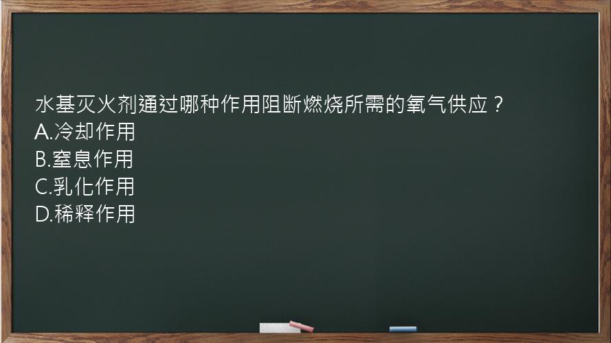 水基灭火剂通过哪种作用阻断燃烧所需的氧气供应？