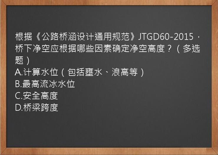 根据《公路桥涵设计通用规范》JTGD60-2015，桥下净空应根据哪些因素确定净空高度？（多选题）