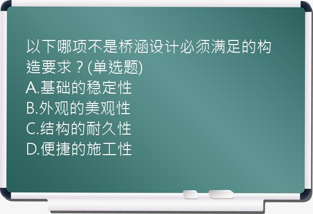 以下哪项不是桥涵设计必须满足的构造要求？(单选题)