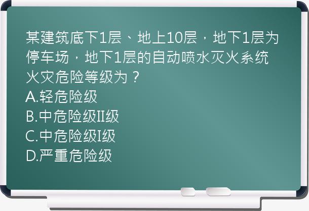 某建筑底下1层、地上10层，地下1层为停车场，地下1层的自动喷水灭火系统火灾危险等级为？