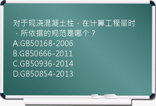 对于现浇混凝土柱，在计算工程量时，所依据的规范是哪个？