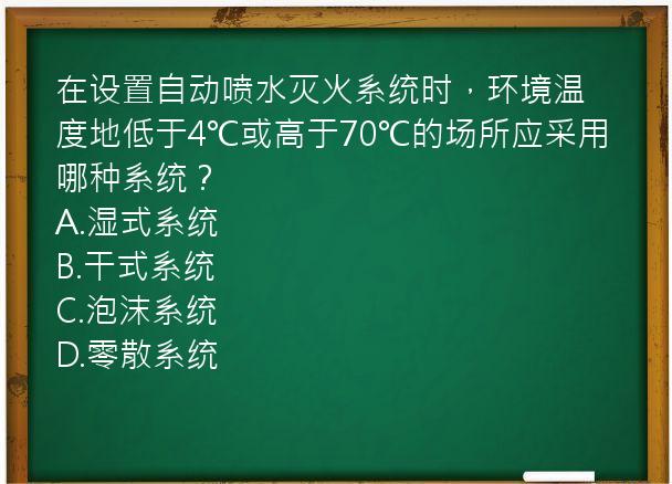 在设置自动喷水灭火系统时，环境温度地低于4℃或高于70℃的场所应采用哪种系统？