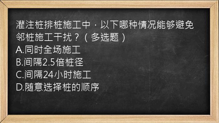 灌注桩排桩施工中，以下哪种情况能够避免邻桩施工干扰？（多选题）