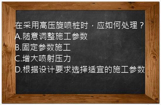 在采用高压旋喷桩时，应如何处理？