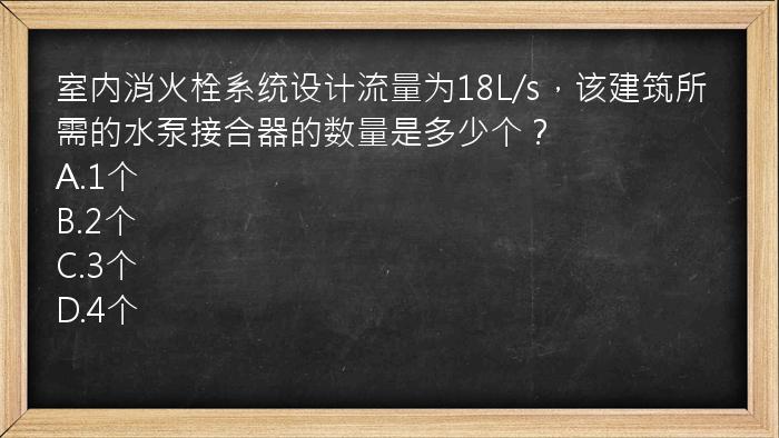 室内消火栓系统设计流量为18L/s，该建筑所需的水泵接合器的数量是多少个？