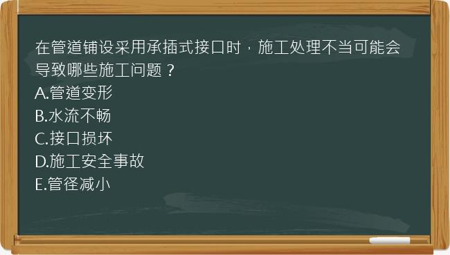 在管道铺设采用承插式接口时，施工处理不当可能会导致哪些施工问题？