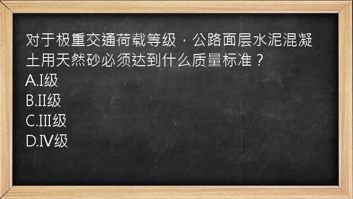 对于极重交通荷载等级，公路面层水泥混凝土用天然砂必须达到什么质量标准？