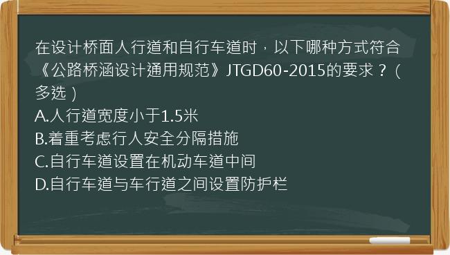 在设计桥面人行道和自行车道时，以下哪种方式符合《公路桥涵设计通用规范》JTGD60-2015的要求？（多选）