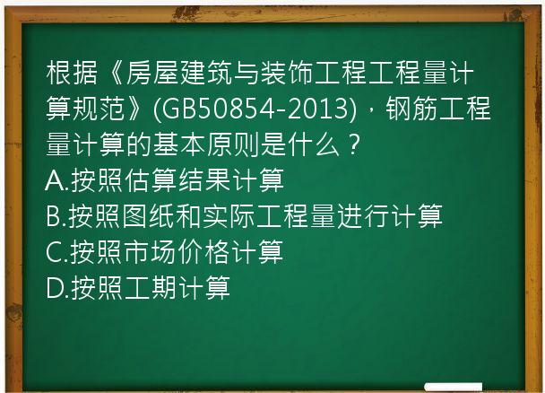 根据《房屋建筑与装饰工程工程量计算规范》(GB50854-2013)，钢筋工程量计算的基本原则是什么？