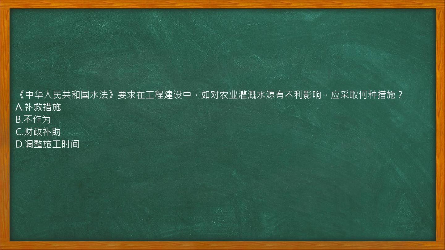 《中华人民共和国水法》要求在工程建设中，如对农业灌溉水源有不利影响，应采取何种措施？