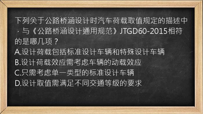 下列关于公路桥涵设计时汽车荷载取值规定的描述中，与《公路桥涵设计通用规范》JTGD60-2015相符的是哪几项？