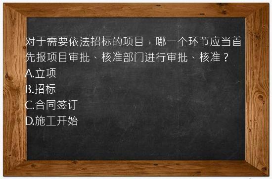 对于需要依法招标的项目，哪一个环节应当首先报项目审批、核准部门进行审批、核准？