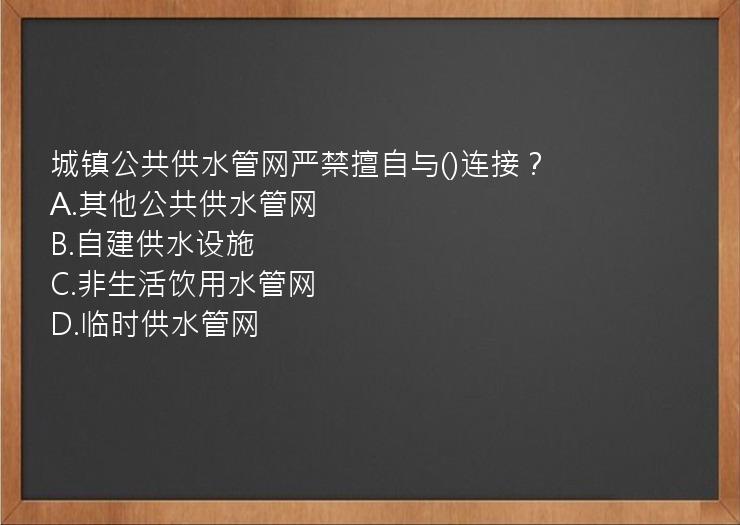 城镇公共供水管网严禁擅自与()连接？