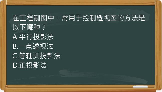 在工程制图中，常用于绘制透视图的方法是以下哪种？