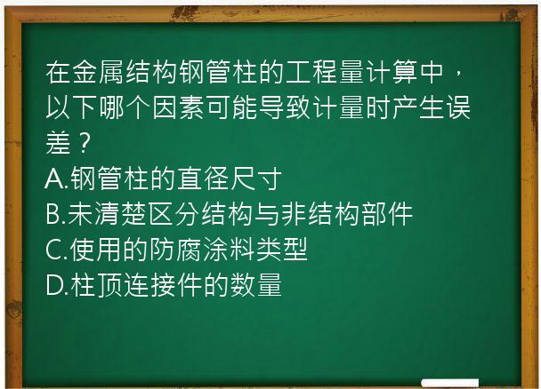 在金属结构钢管柱的工程量计算中，以下哪个因素可能导致计量时产生误差？