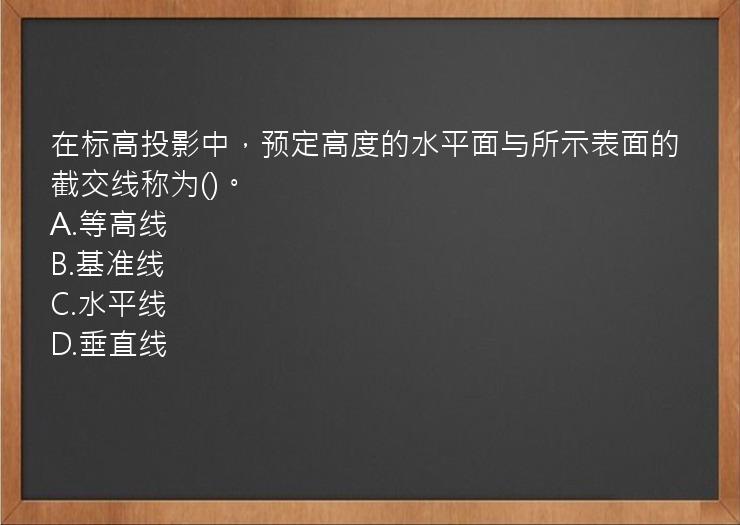 在标高投影中，预定高度的水平面与所示表面的截交线称为()。