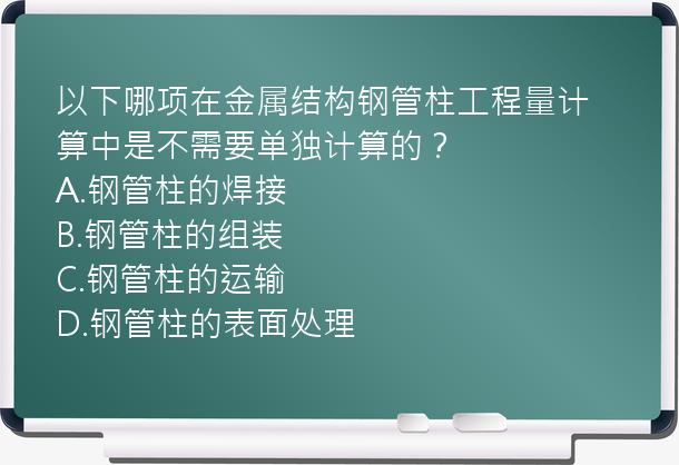 以下哪项在金属结构钢管柱工程量计算中是不需要单独计算的？