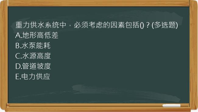 重力供水系统中，必须考虑的因素包括()？(多选题)