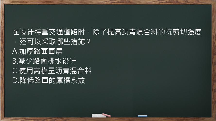 在设计特重交通道路时，除了提高沥青混合料的抗剪切强度，还可以采取哪些措施？