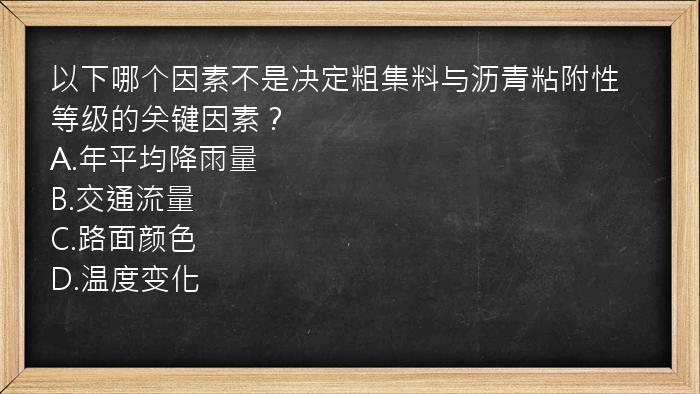 以下哪个因素不是决定粗集料与沥青粘附性等级的关键因素？