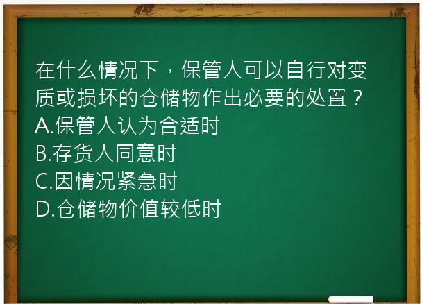 在什么情况下，保管人可以自行对变质或损坏的仓储物作出必要的处置？