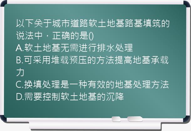 以下关于城市道路软土地基路基填筑的说法中，正确的是()